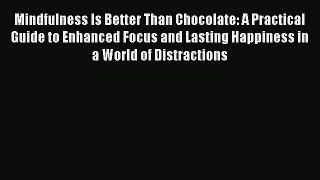 Read Mindfulness Is Better Than Chocolate: A Practical Guide to Enhanced Focus and Lasting