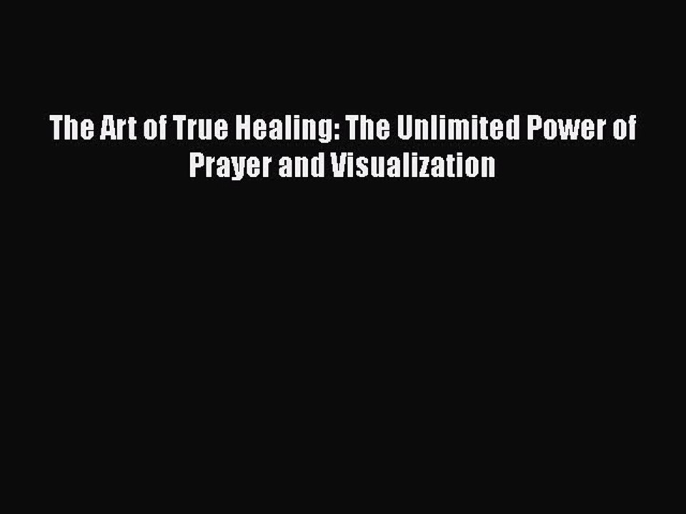 Download The Art Of True Healing The Unlimited Power Of Prayer And Visualization Ebook Free Video Dailymotion