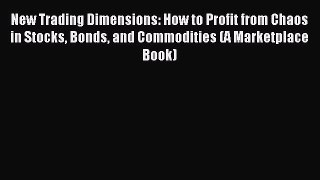 Read New Trading Dimensions: How to Profit from Chaos in Stocks Bonds and Commodities (A Marketplace