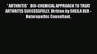 Read * ARTHRITIS*   BIO-CHEMICAL APPROACH TO TREAT ARTHRITIS SUCCESSFULLY. Written by SHEILA