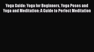 Read Yoga Guide: Yoga for Beginners Yoga Poses and Yoga and Meditation: A Guide to Perfect