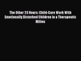 Download The Other 23 Hours: Child-Care Work With Emotionally Disturbed Children in a Therapeutic