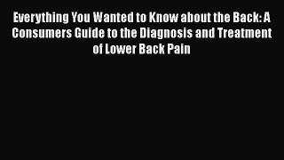 Download Everything You Wanted to Know about the Back: A Consumers Guide to the Diagnosis and