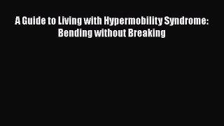 Read A Guide to Living with Hypermobility Syndrome: Bending without Breaking PDF Free