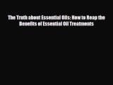 Read ‪The Truth about Essential Oils: How to Reap the Benefits of Essential Oil Treatments‬