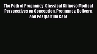 PDF The Path of Pregnancy: Classical Chinese Medical Perspectives on Conception Pregnancy Delivery