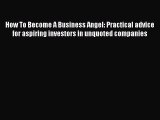 Read How To Become A Business Angel: Practical advice for aspiring investors in unquoted companies