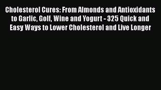 Read Cholesterol Cures: From Almonds and Antioxidants to Garlic Golf Wine and Yogurt - 325