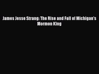 PDF James Jesse Strang: The Rise and Fall of Michigan's Mormon King  EBook