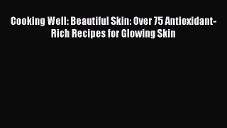 Read Cooking Well: Beautiful Skin: Over 75 Antioxidant-Rich Recipes for Glowing Skin Ebook