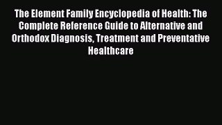 Read The Element Family Encyclopedia of Health: The Complete Reference Guide to Alternative