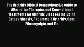 Read The Arthritis Bible: A Comprehensive Guide to Alternative Therapies and Conventional Treatments