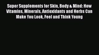 Read Super Supplements for Skin Body & Mind: How Vitamins Minerals Antioxidants and Herbs Can