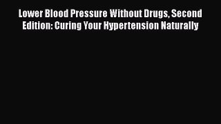 Download Lower Blood Pressure Without Drugs Second Edition: Curing Your Hypertension Naturally
