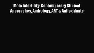 Read Male Infertility: Contemporary Clinical Approaches Andrology ART & Antioxidants Ebook