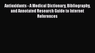 Read Antioxidants - A Medical Dictionary Bibliography and Annotated Research Guide to Internet