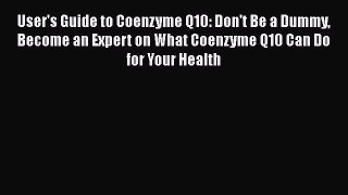 Read User's Guide to Coenzyme Q10: Don't Be a Dummy Become an Expert on What Coenzyme Q10 Can
