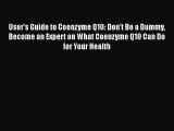 Read User's Guide to Coenzyme Q10: Don't Be a Dummy Become an Expert on What Coenzyme Q10 Can