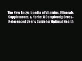 Read The New Encyclopedia of Vitamins Minerals Supplements & Herbs: A Completely Cross-Referenced