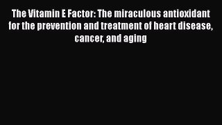 Read The Vitamin E Factor: The miraculous antioxidant for the prevention and treatment of heart