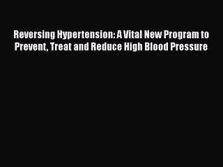 Read Reversing Hypertension: A Vital New Program to Prevent Treat and Reduce High Blood Pressure