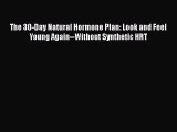 Download The 30-Day Natural Hormone Plan: Look and Feel Young Again--Without Synthetic HRT