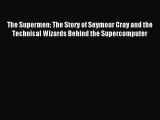 Read The Supermen: The Story of Seymour Cray and the Technical Wizards Behind the Supercomputer