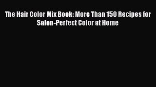 Read The Hair Color Mix Book: More Than 150 Recipes for Salon-Perfect Color at Home PDF Online