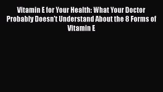 Read Vitamin E for Your Health: What Your Doctor Probably Doesn't Understand About the 8 Forms
