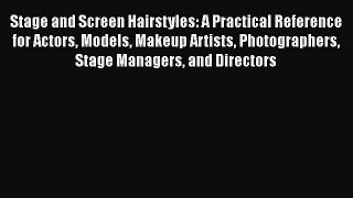 Download Stage and Screen Hairstyles: A Practical Reference for Actors Models Makeup Artists