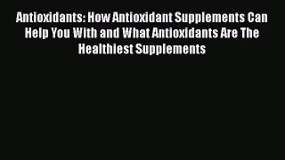 Read Antioxidants: How Antioxidant Supplements Can Help You With and What Antioxidants Are