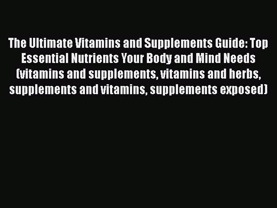 Read The Ultimate Vitamins and Supplements Guide: Top Essential Nutrients Your Body and Mind