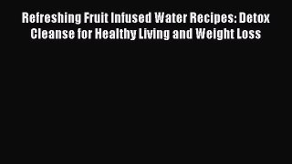 Read Refreshing Fruit Infused Water Recipes: Detox Cleanse for Healthy Living and Weight Loss