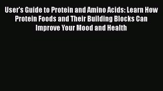 Read User's Guide to Protein and Amino Acids: Learn How Protein Foods and Their Building Blocks