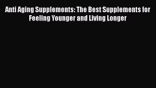 Download Anti Aging Supplements: The Best Supplements for Feeling Younger and Living Longer