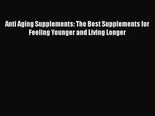 Download Anti Aging Supplements: The Best Supplements for Feeling Younger and Living Longer