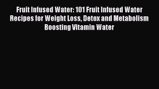 Read Fruit Infused Water: 101 Fruit Infused Water Recipes for Weight Loss Detox and Metabolism