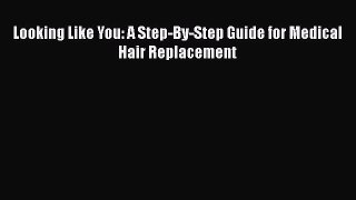Read Looking Like You: A Step-By-Step Guide for Medical Hair Replacement Ebook Online