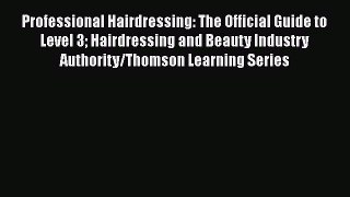 Download Professional Hairdressing: The Official Guide to Level 3 Hairdressing and Beauty Industry