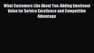 Read What Customers Like About You: Adding Emotional Value for Service Excellence and Competitive