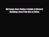 Download Old Santa Clara Valley: A Guide to Historic Buildings from Palo Alto to Gilroy Read