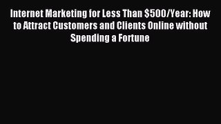 Download Internet Marketing for Less Than $500/Year: How to Attract Customers and Clients Online