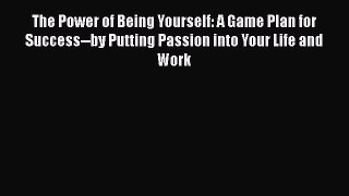 Read The Power of Being Yourself: A Game Plan for Success--by Putting Passion into Your Life