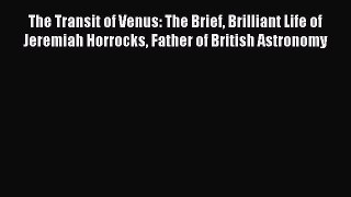 Read The Transit of Venus: The Brief Brilliant Life of Jeremiah Horrocks Father of British