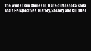 Read The Winter Sun Shines In: A Life of Masaoka Shiki (Asia Perspectives: History Society