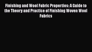 Download Finishing and Wool Fabric Properties: A Guide to the Theory and Practice of Finishing