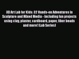[Download] 3D Art Lab for Kids: 32 Hands-on Adventures in Sculpture and Mixed Media - Including