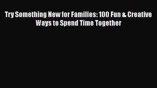 [Download] Try Something New for Families: 100 Fun & Creative Ways to Spend Time Together#