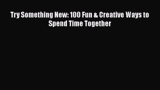 [PDF] Try Something New: 100 Fun & Creative Ways to Spend Time Together# [Download] Online