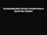 [PDF] Try Something New: 100 Fun & Creative Ways to Spend Time Together# [Download] Online